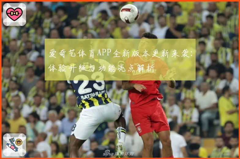 爱奇艺体育APP全新版本更新来袭：体验升级与功能亮点解析