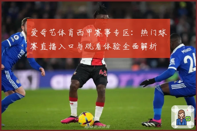爱奇艺体育西甲赛事专区：热门球赛直播入口与观看体验全面解析