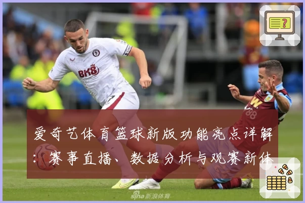 爱奇艺体育篮球新版功能亮点详解：赛事直播、数据分析与观赛新体验