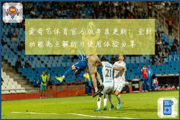 爱奇艺体育官方版年度更新:全新功能亮点解析与使用体验分享