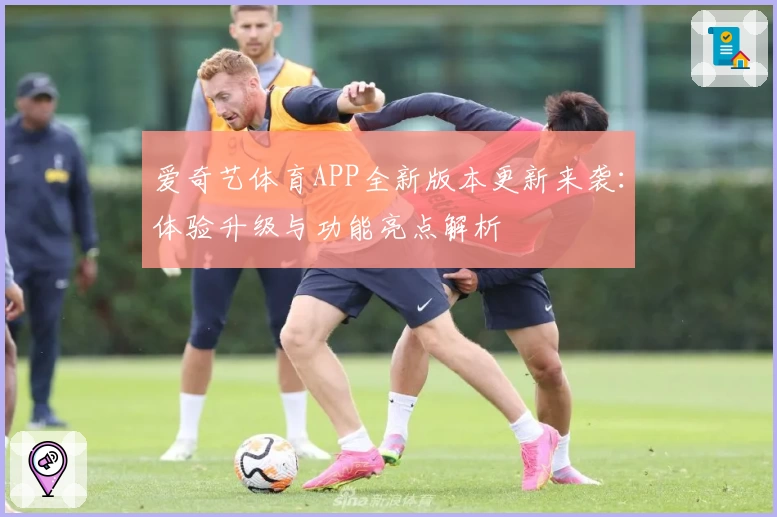 爱奇艺体育APP全新版本更新来袭：体验升级与功能亮点解析