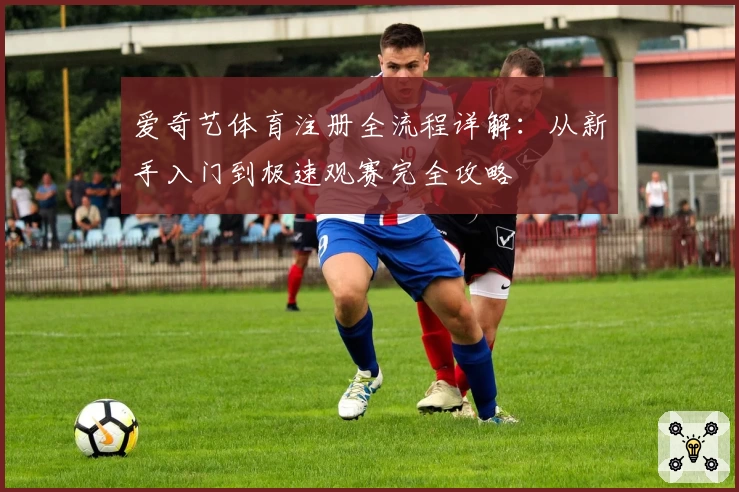 爱奇艺体育注册全流程详解：从新手入门到极速观赛完全攻略