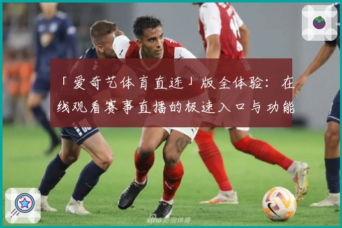 「爱奇艺体育直连」版全体验:在线观看赛事直播的极速入口与功能亮点揭秘