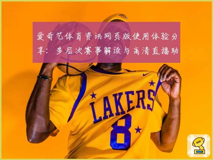 爱奇艺体育资讯网页版使用体验分享：多层次赛事解读与高清直播助力观赛升级