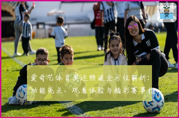 爱奇艺体育奥运频道全方位解析：功能亮点、观看体验与精彩赛事指南