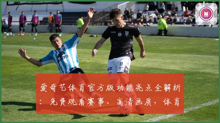 爱奇艺体育官方版功能亮点全解析：免费观看赛事、高清画质，体育迷必备APP