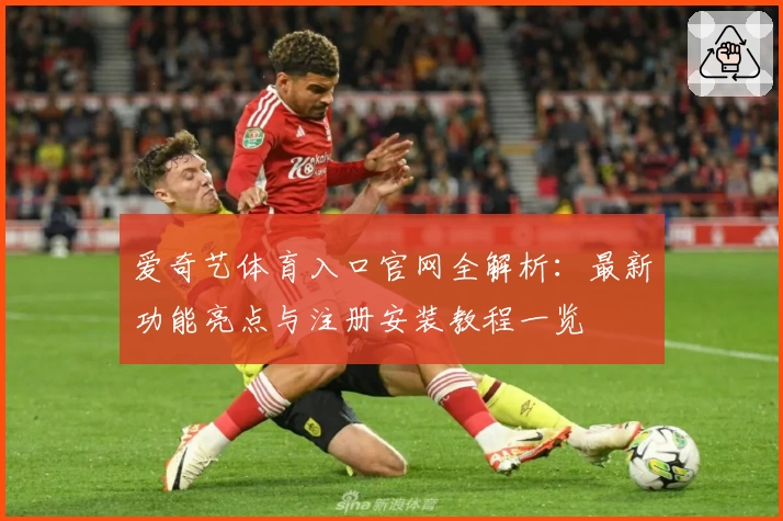 爱奇艺体育入口官网全解析:最新功能亮点与注册安装教程一览