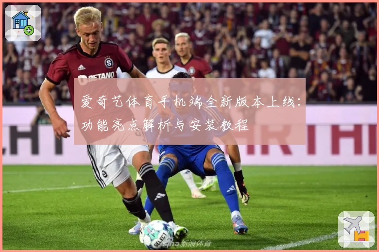 爱奇艺体育手机端全新版本上线：功能亮点解析与安装教程