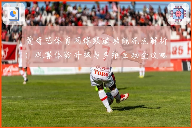 爱奇艺体育网球频道功能亮点解析：观赛体验升级与多维互动全攻略