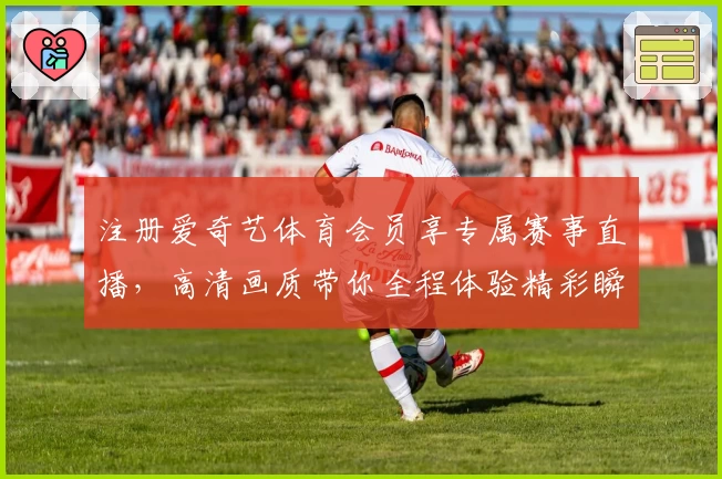 注册爱奇艺体育会员享专属赛事直播，高清画质带你全程体验精彩瞬间
