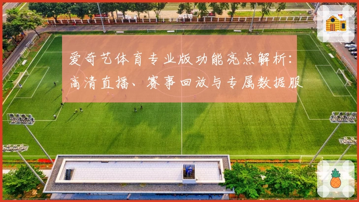 爱奇艺体育专业版功能亮点解析：高清直播、赛事回放与专属数据服务一网打尽