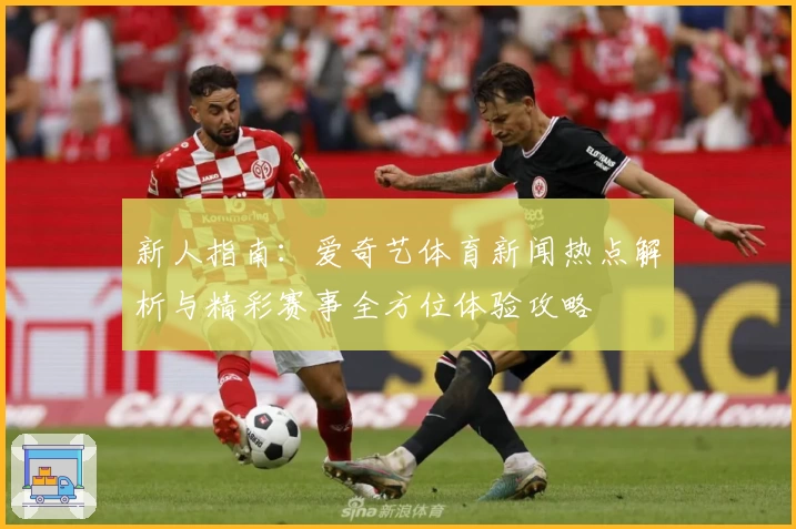 新人指南：爱奇艺体育新闻热点解析与精彩赛事全方位体验攻略