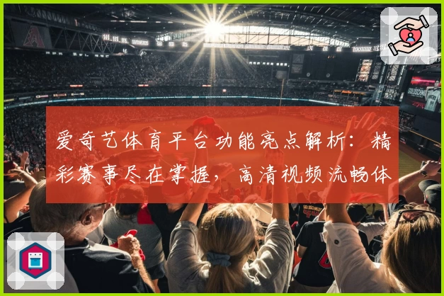 爱奇艺体育平台功能亮点解析：精彩赛事尽在掌握，高清视频流畅体验秘诀揭晓