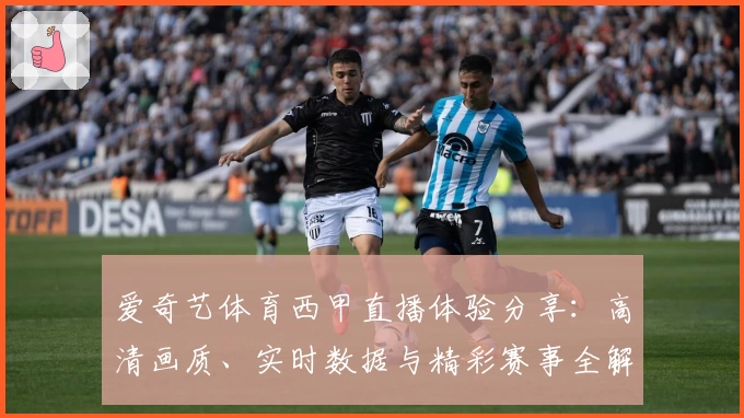 爱奇艺体育西甲直播体验分享：高清画质、实时数据与精彩赛事全解析