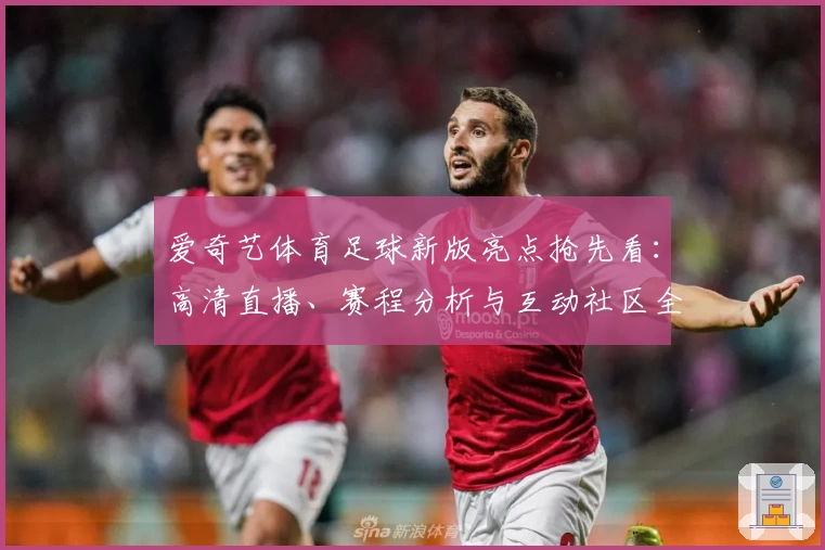 爱奇艺体育足球新版亮点抢先看：高清直播、赛程分析与互动社区全面升级