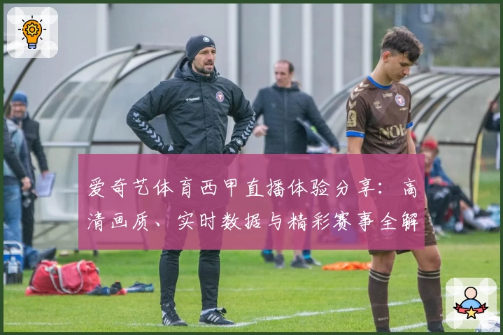 爱奇艺体育西甲直播体验分享：高清画质、实时数据与精彩赛事全解析