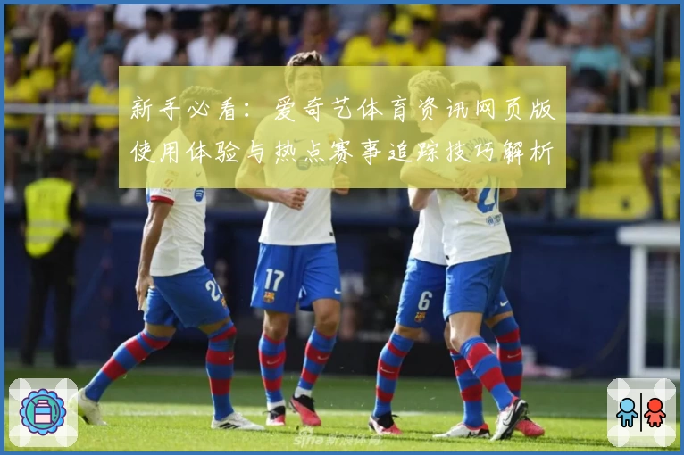 新手必看：爱奇艺体育资讯网页版使用体验与热点赛事追踪技巧解析