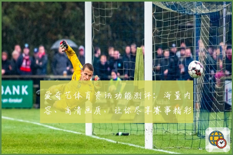 爱奇艺体育资讯功能测评：海量内容、高清画质，让你尽享赛事精彩瞬间