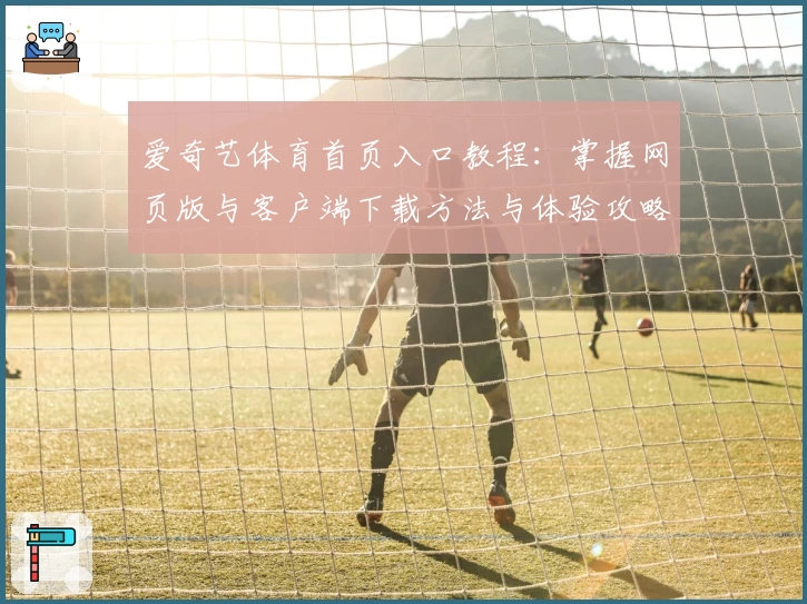 爱奇艺体育首页入口教程:掌握网页版与客户端下载方法与体验攻略