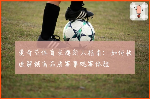 爱奇艺体育点播新人指南：如何快速解锁高品质赛事观赛体验