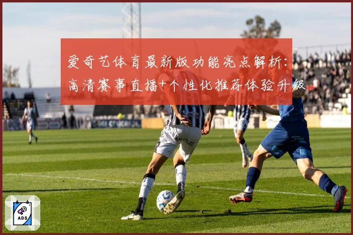 爱奇艺体育最新版功能亮点解析：高清赛事直播+个性化推荐体验升级