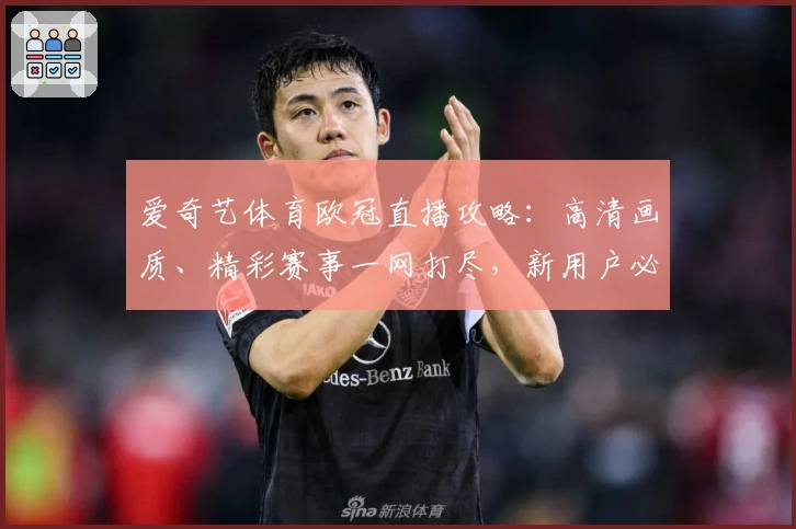 爱奇艺体育欧冠直播攻略：高清画质、精彩赛事一网打尽，新用户必看使用指南