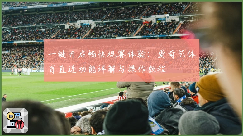 一键开启畅快观赛体验：爱奇艺体育直连功能详解与操作教程