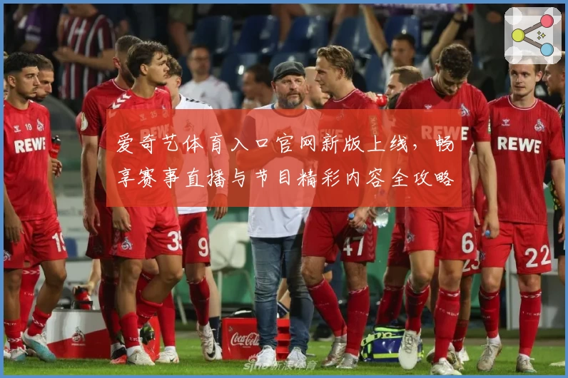 爱奇艺体育入口官网新版上线，畅享赛事直播与节目精彩内容全攻略