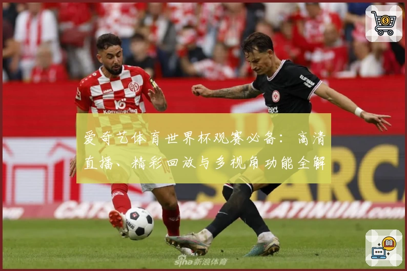 爱奇艺体育世界杯观赛必备：高清直播、精彩回放与多视角功能全解析