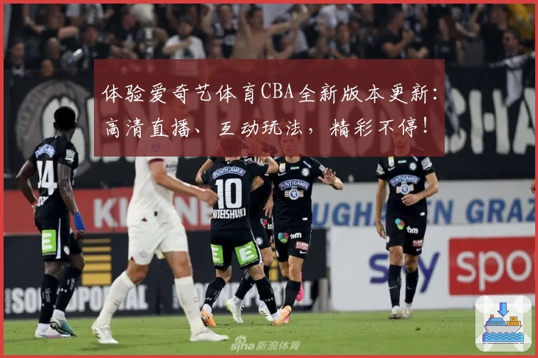 体验爱奇艺体育CBA全新版本更新：高清直播、互动玩法，精彩不停！