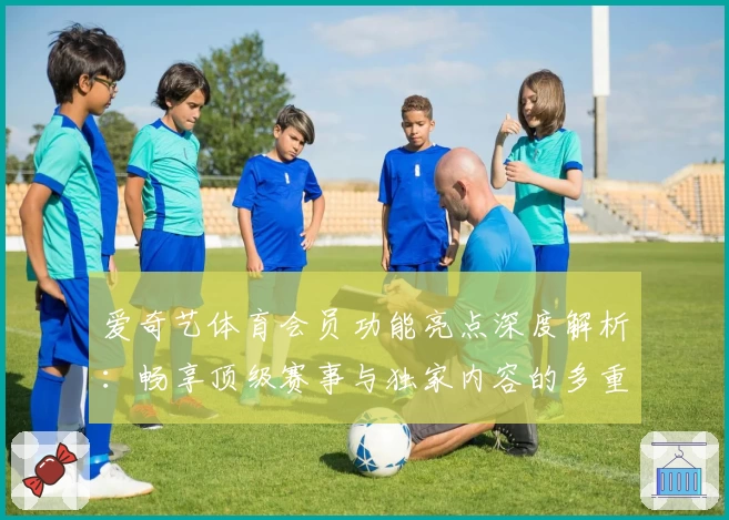 爱奇艺体育会员功能亮点深度解析：畅享顶级赛事与独家内容的多重体验