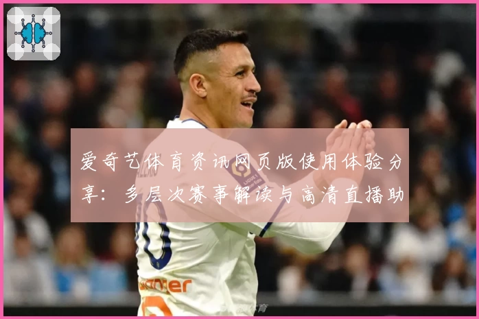 爱奇艺体育资讯网页版使用体验分享：多层次赛事解读与高清直播助力观赛升级