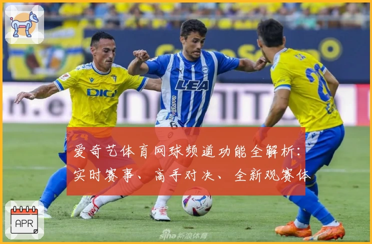 爱奇艺体育网球频道功能全解析：实时赛事、高手对决、全新观赛体验