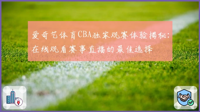 爱奇艺体育CBA独家观赛体验揭秘：在线观看赛事直播的最佳选择
