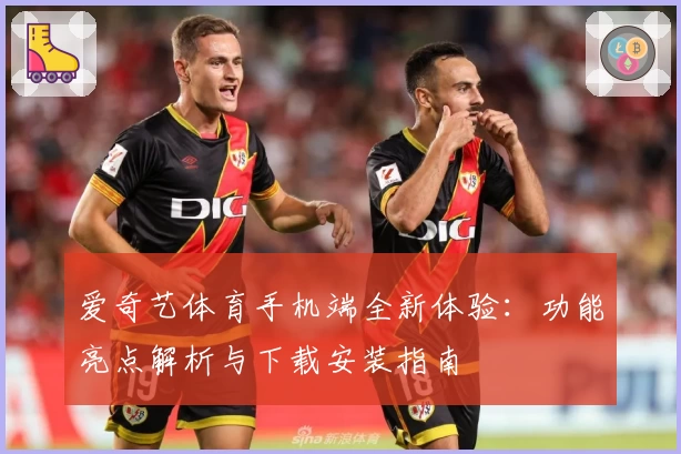 爱奇艺体育手机端全新体验：功能亮点解析与下载安装指南