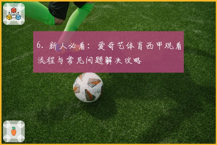 6. 新人必看：爱奇艺体育西甲观看流程与常见问题解决攻略