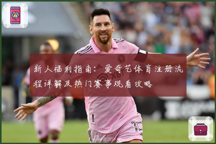 新人福利指南：爱奇艺体育注册流程详解及热门赛事观看攻略