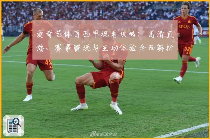 爱奇艺体育西甲观看攻略：高清直播、赛事解说与互动体验全面解析