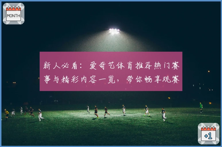 新人必看：爱奇艺体育推荐热门赛事与精彩内容一览，带你畅享观赛新体验
