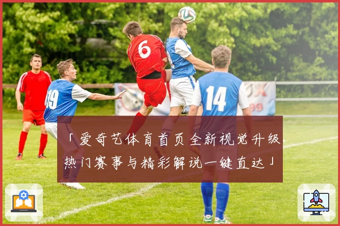 「爱奇艺体育首页全新视觉升级，热门赛事与精彩解说一键直达」