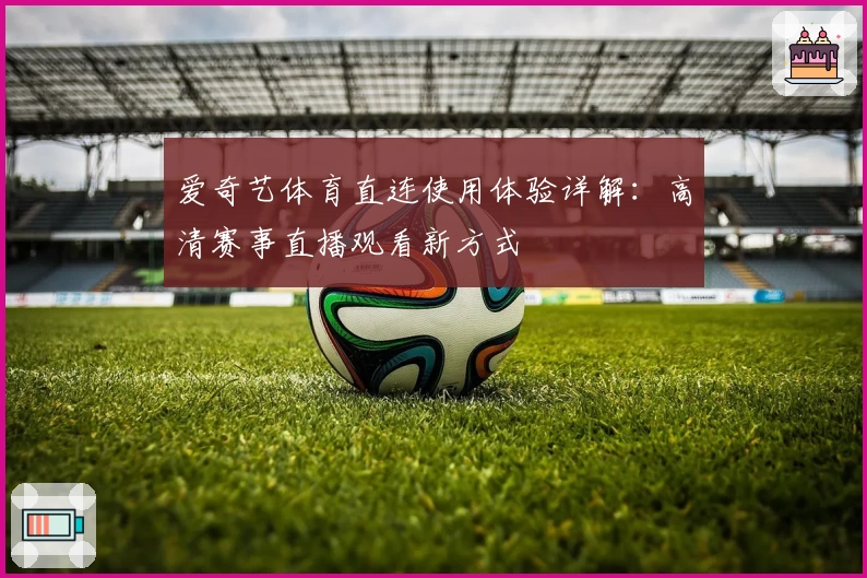 爱奇艺体育直连使用体验详解：高清赛事直播观看新方式