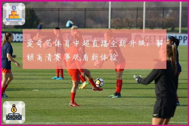 爱奇艺体育中超直播全新升级，解锁高清赛事观看新体验